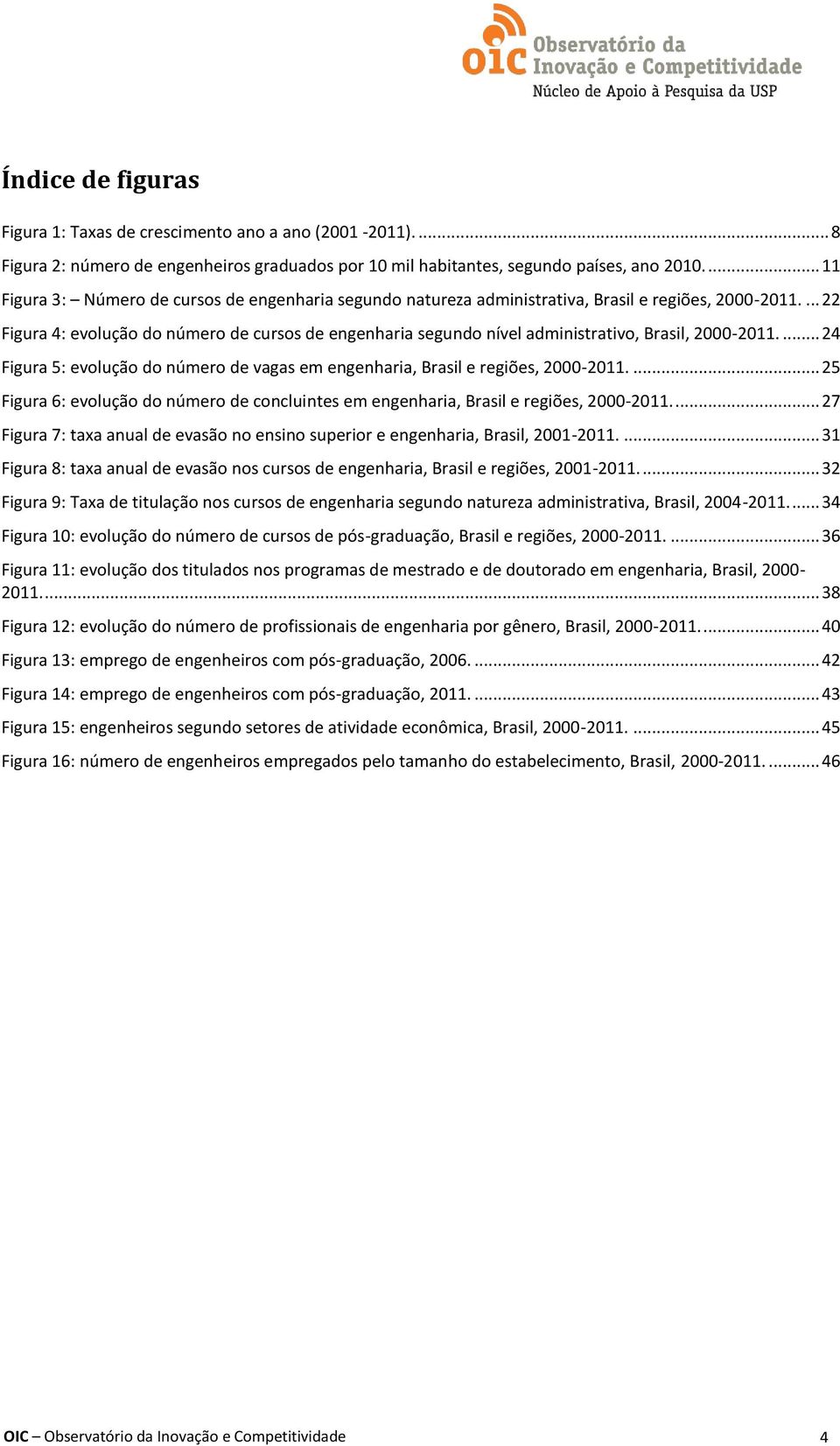 ... 22 Figura 4: evolução do número de cursos de engenharia segundo nível administrativo, Brasil, 2000-2011.... 24 Figura 5: evolução do número de vagas em engenharia, Brasil e regiões, 2000-2011.