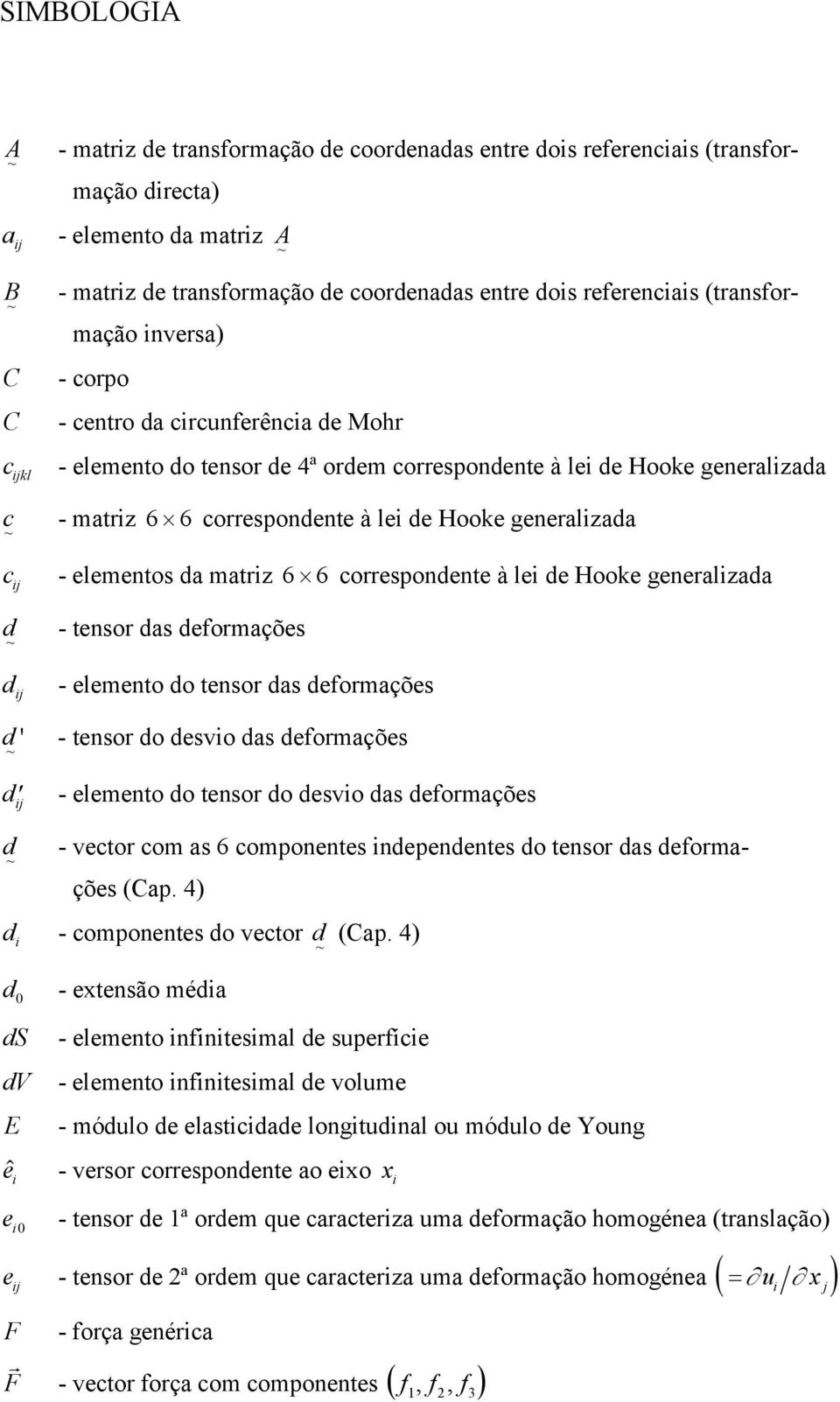 matiz 6 6 coespondente à lei de Hooke genealizada d d ij d ' d ij - tenso das defomações - elemento do tenso das defomações - tenso do desvio das defomações - elemento do tenso do desvio das