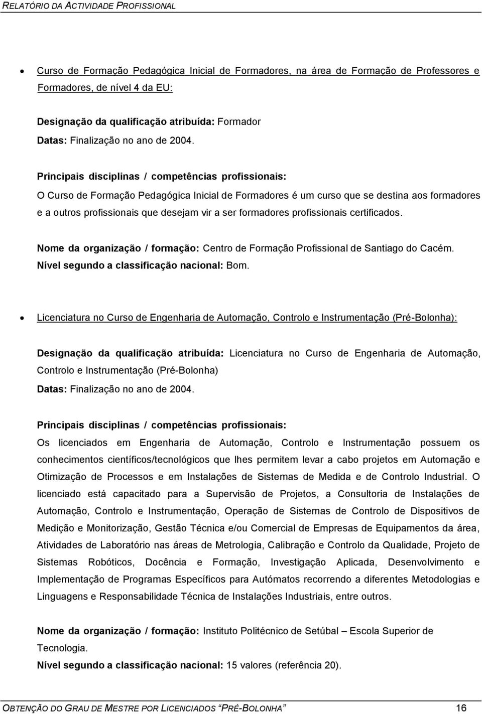 formadores profissionais certificados. Nome da organização / formação: Centro de Formação Profissional de Santiago do Cacém. Nível segundo a classificação nacional: Bom.