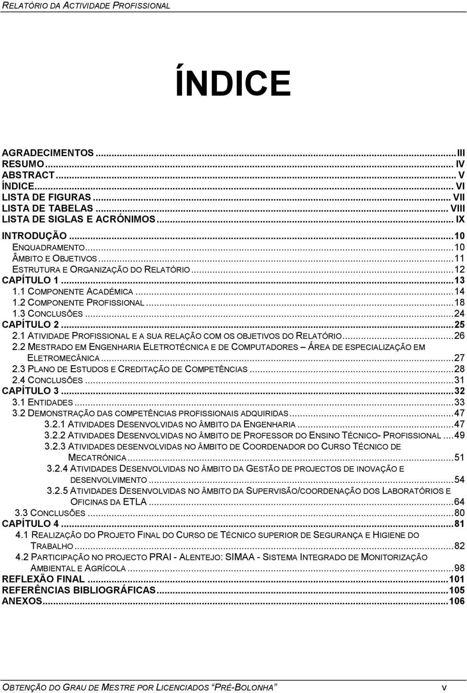 1 ATIVIDADE PROFISSIONAL E A SUA RELAÇÃO COM OS OBJETIVOS DO RELATÓRIO... 26 2.2 MESTRADO EM ENGENHARIA ELETROTÉCNICA E DE COMPUTADORES ÁREA DE ESPECIALIZAÇÃO EM ELETROMECÂNICA... 27 2.