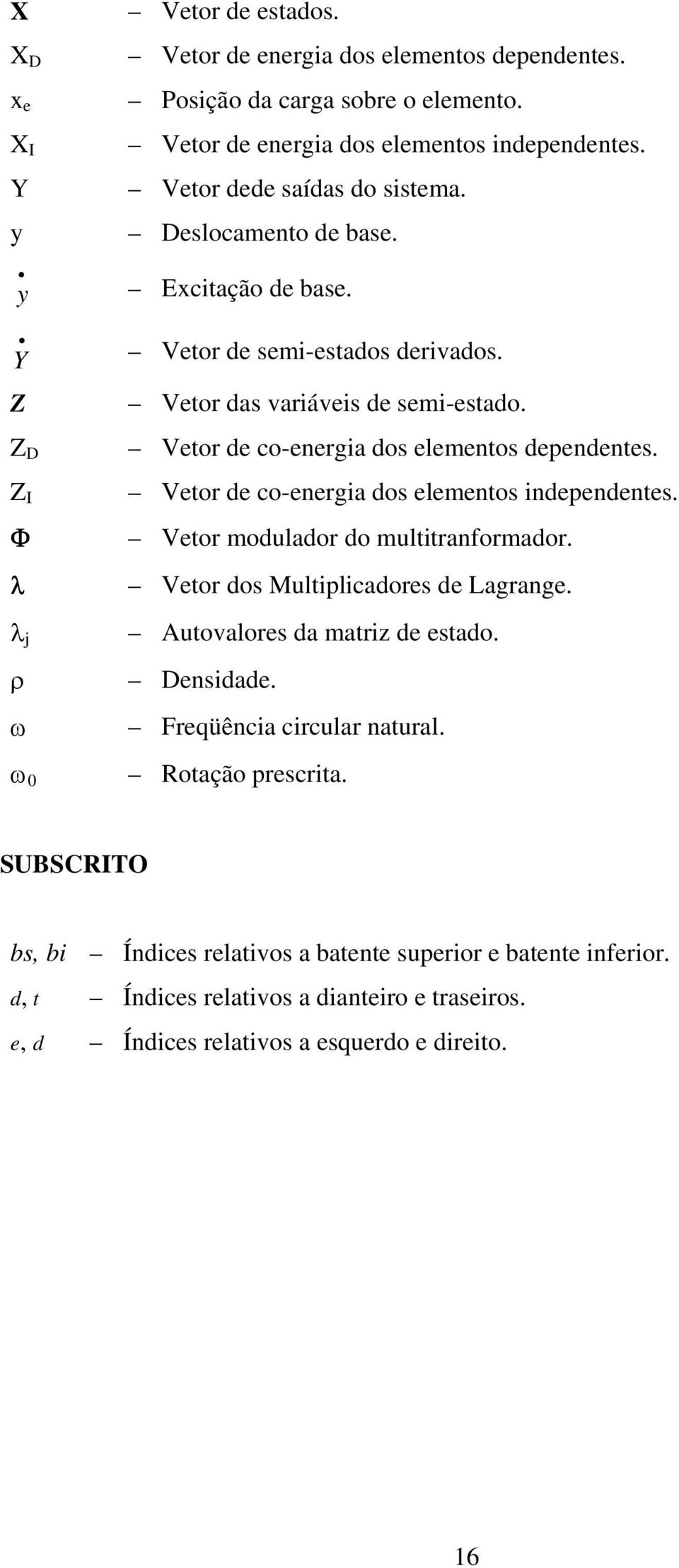 Vetor de co-energia dos elementos independentes. Vetor modulador do multitranformador. Vetor dos Multiplicadores de Lagrange. Autovalores da matriz de estado. Densidade.