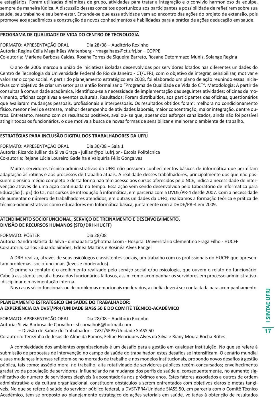 Entende-se que essa atividade vem ao encontro das ações do projeto de extensão, pois promove aos acadêmicos a construção de novos conhecimentos e habilidades para a prática de ações deducação em