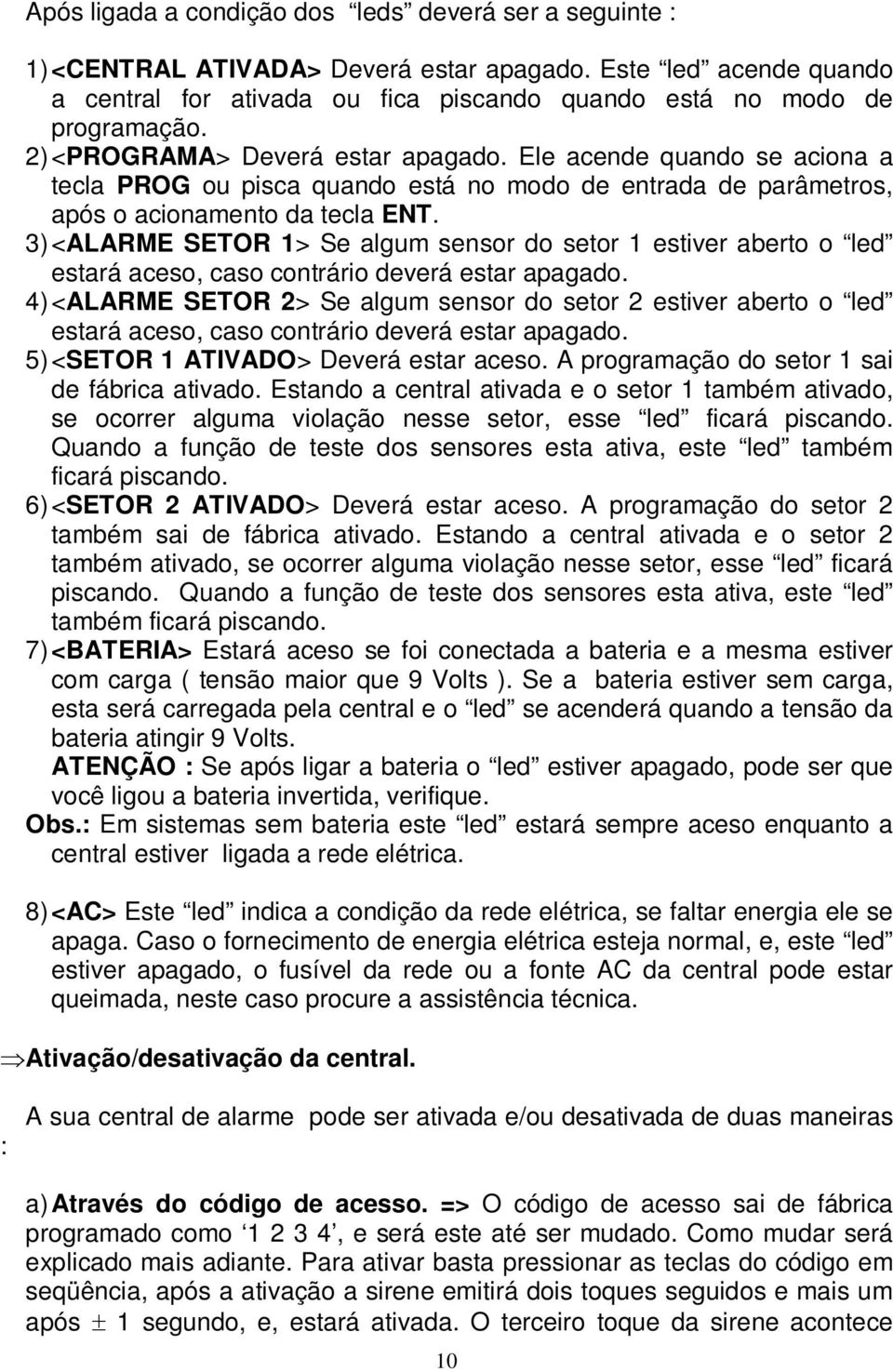 3) <ALARME SETOR 1> Se algum sensor do setor 1 estiver aberto o led estará aceso, caso contrário deverá estar apagado.