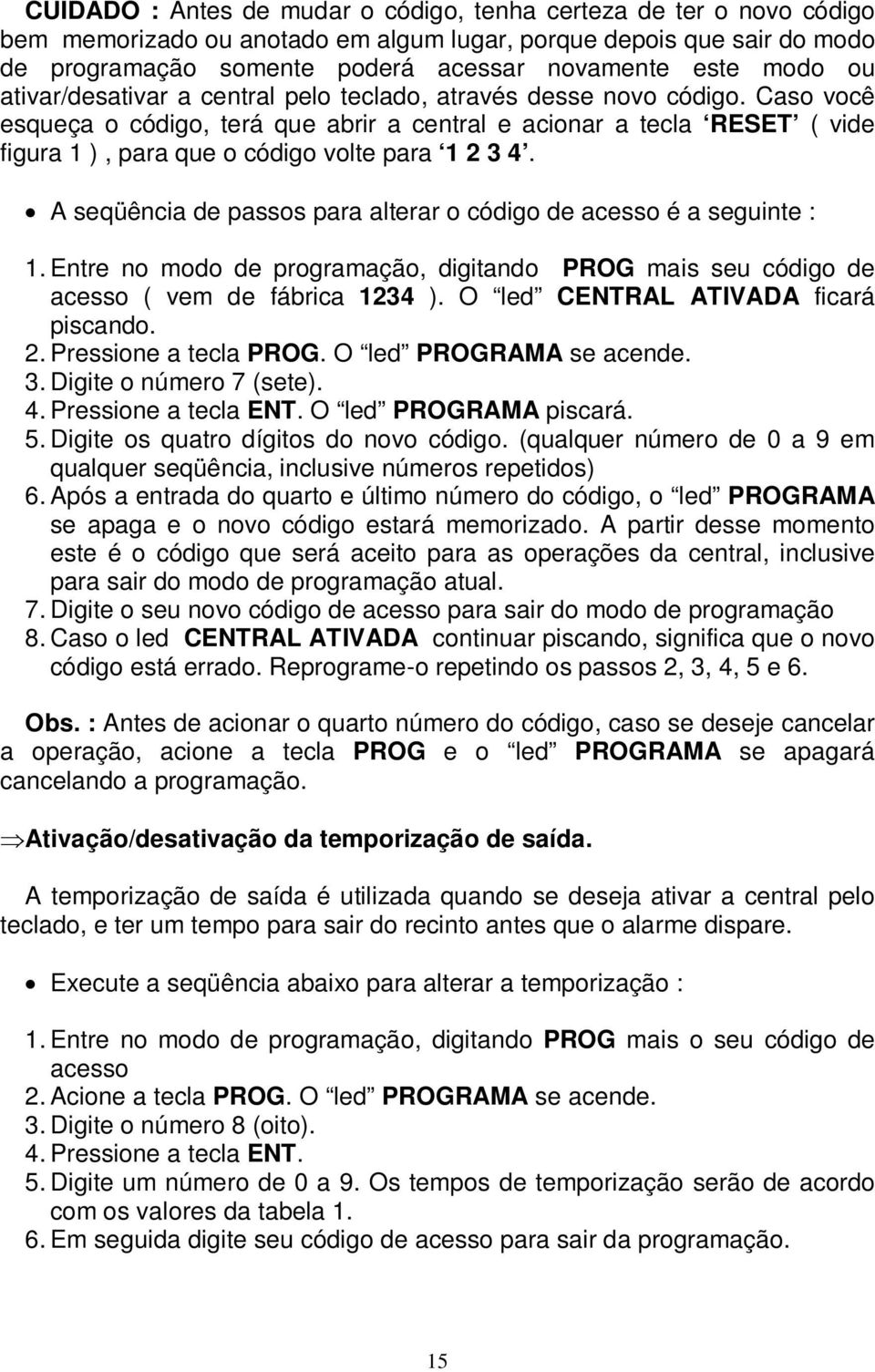 Caso você esqueça o código, terá que abrir a central e acionar a tecla RESET ( vide figura 1 ), para que o código volte para 1 2 3 4.