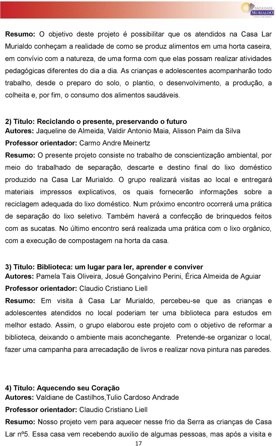 As crianças e adolescentes acompanharão todo trabalho, desde o preparo do solo, o plantio, o desenvolvimento, a produção, a colheita e, por fim, o consumo dos alimentos saudáveis.