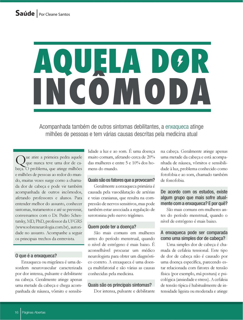 O problema, que atinge milhões e milhões de pessoas ao redor do mundo, muitas vezes surge como a chamada dor de cabeça e pode vir também acompanhada de outros incômodos, afetando professores e alunos.