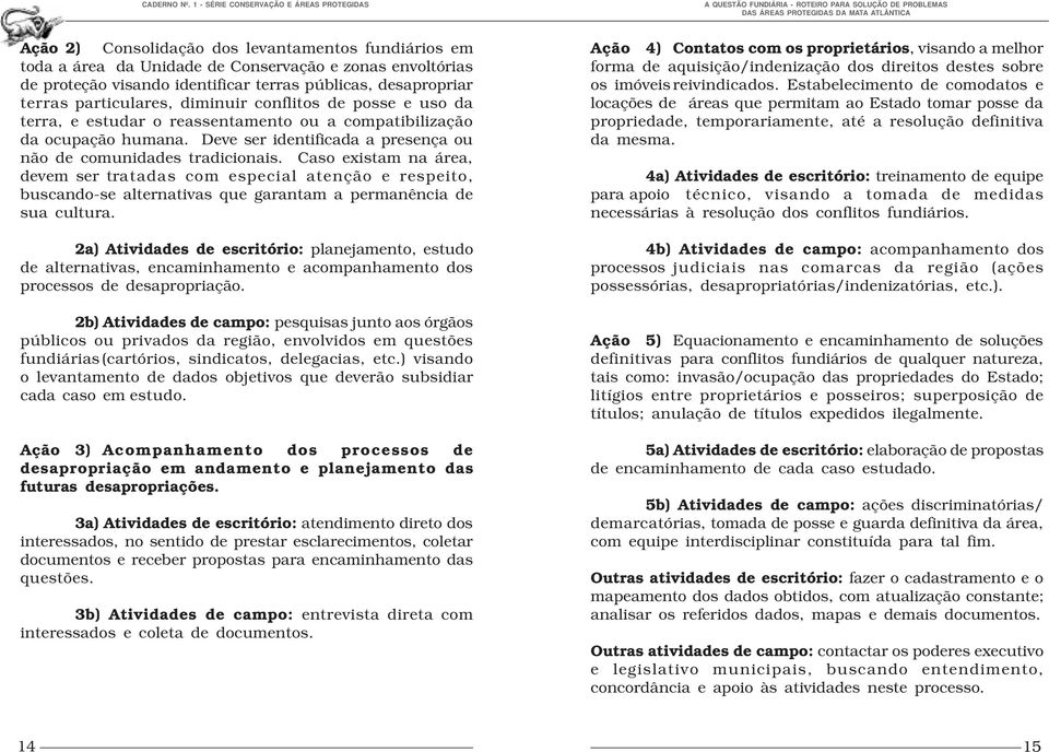 Caso existam na área, devem ser tratadas com especial atenção e respeito, buscando-se alternativas que garantam a permanência de sua cultura.