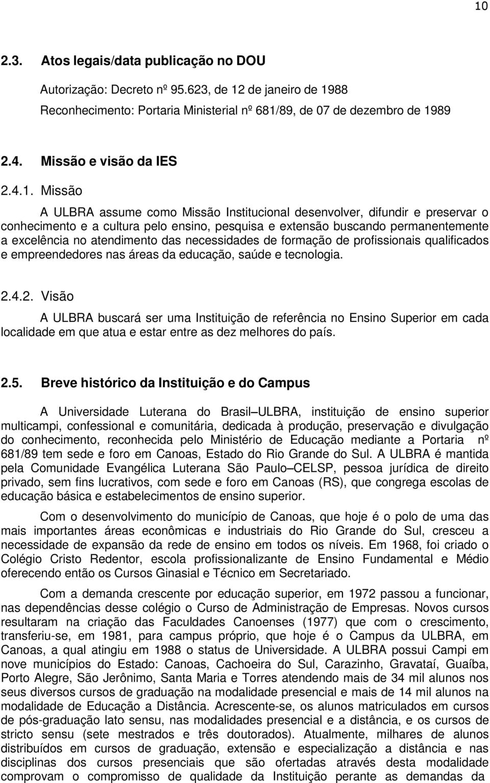 Missão A ULBRA assume como Missão Institucional desenvolver, difundir e preservar o conhecimento e a cultura pelo ensino, pesquisa e extensão buscando permanentemente a excelência no atendimento das