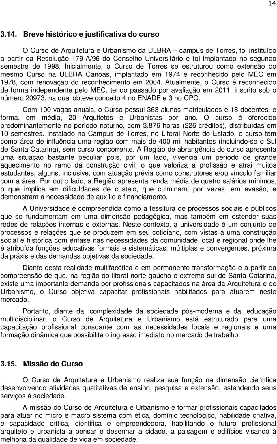 Inicialmente, o Curso de Torres se estruturou como extensão do mesmo Curso na ULBRA Canoas, implantado em 1974 e reconhecido pelo MEC em 1978, com renovação do reconhecimento em 2004.