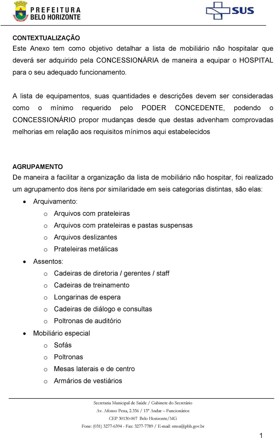 A lista de equipamentos, suas quantidades e descrições devem ser consideradas como o mínimo requerido pelo PODER CONCEDENTE, podendo o CONCESSIONÁRIO propor mudanças desde que destas advenham