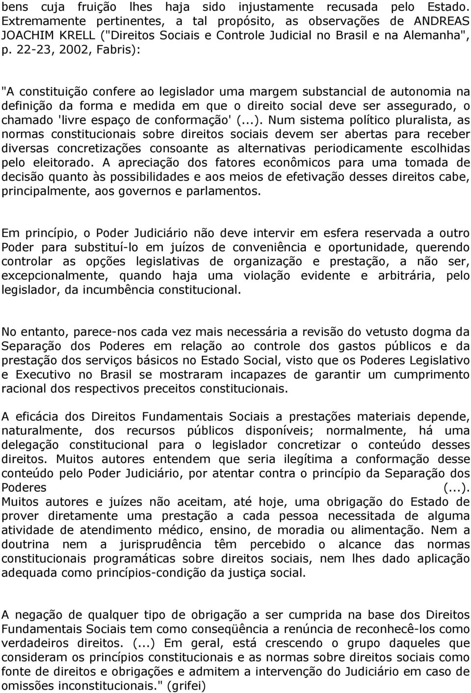 22-23, 2002, Fabris): "A constituição confere ao legislador uma margem substancial de autonomia na definição da forma e medida em que o direito social deve ser assegurado, o chamado 'livre espaço de