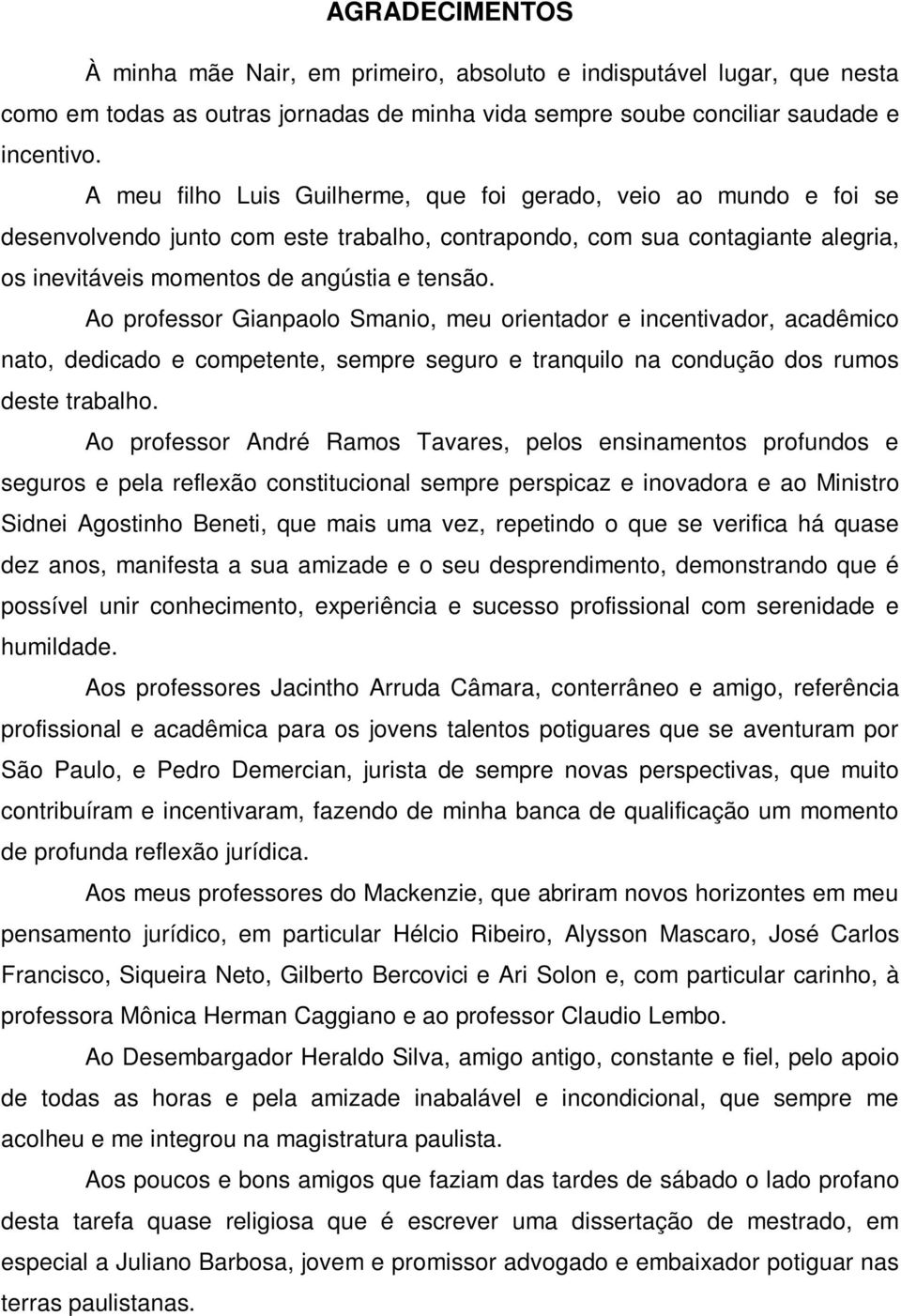 Ao professor Gianpaolo Smanio, meu orientador e incentivador, acadêmico nato, dedicado e competente, sempre seguro e tranquilo na condução dos rumos deste trabalho.