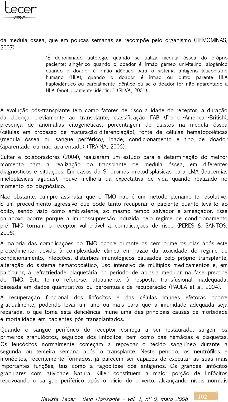 leucocitário humano (HLA), quando o doador é irmão ou outro parente HLA haploidêntico ou parcialmente idêntico ou se o doador for não aparentado a HLA fenotipicamente idêntico" (SILVA, 2001).