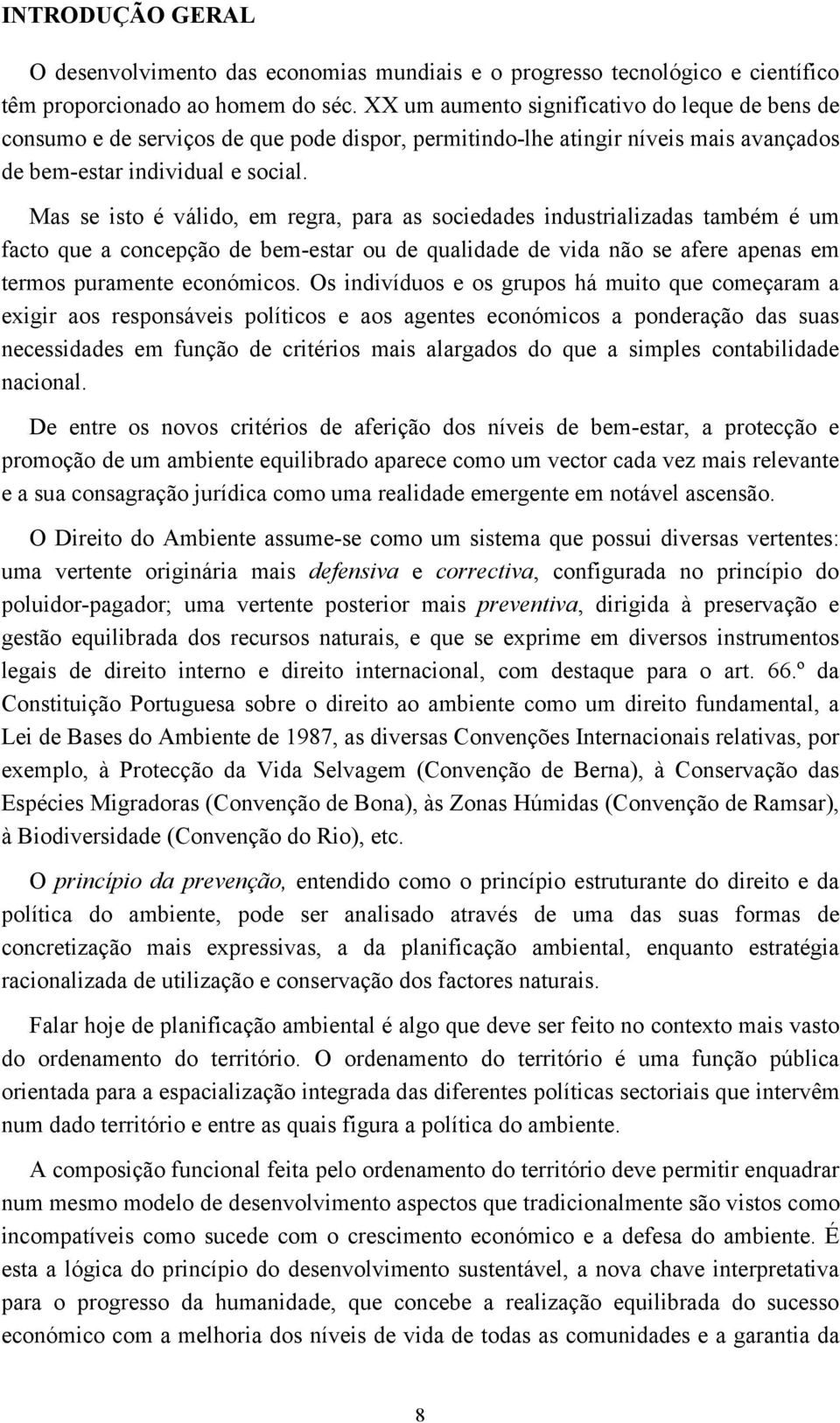 Mas se isto é válido, em regra, para as sociedades industrializadas também é um facto que a concepção de bem-estar ou de qualidade de vida não se afere apenas em termos puramente económicos.