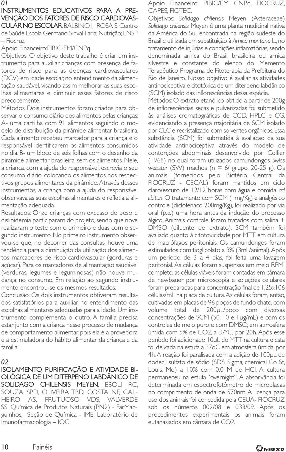 Objetivos: O objetivo deste trabalho é criar um ins - trumento para auxiliar crianças com presença de fatores de risco para as doenças cardiovasculares (DCV) em idade escolar, no entendimento da