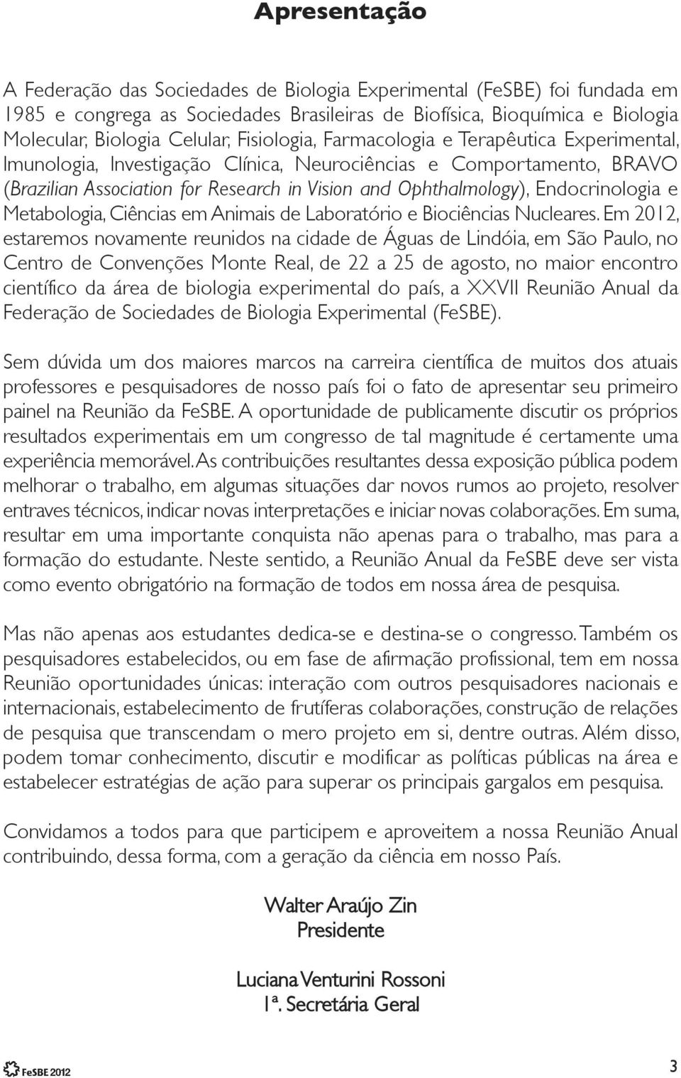 Endocrinologia e Metabologia, Ciências em Animais de Laboratório e Biociências Nucleares.