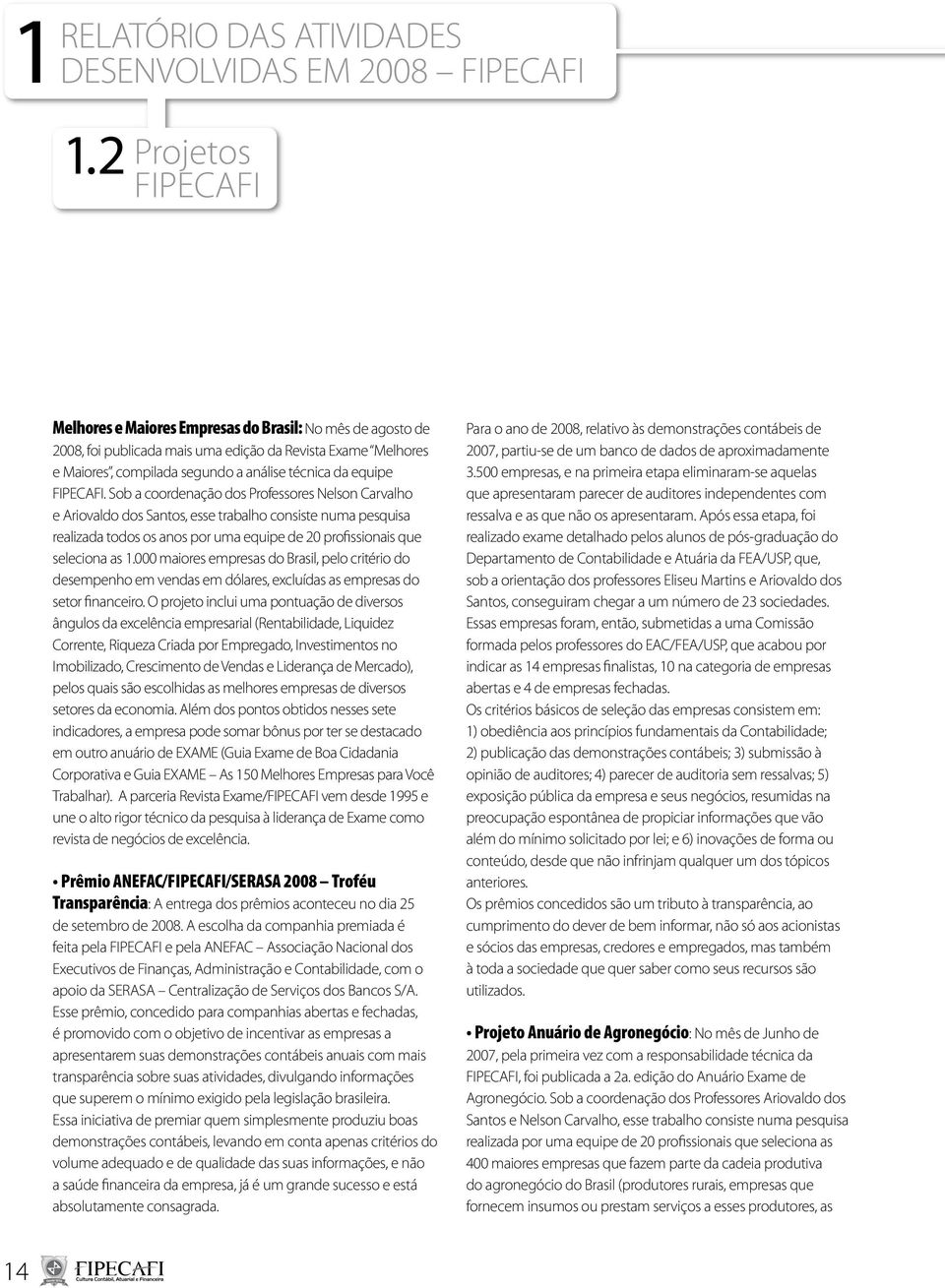 FIPECAFI. Sob a coordenação dos Professores Nelson Carvalho e Ariovaldo dos Santos, esse trabalho consiste numa pesquisa realizada todos os anos por uma equipe de 20 profissionais que seleciona as 1.