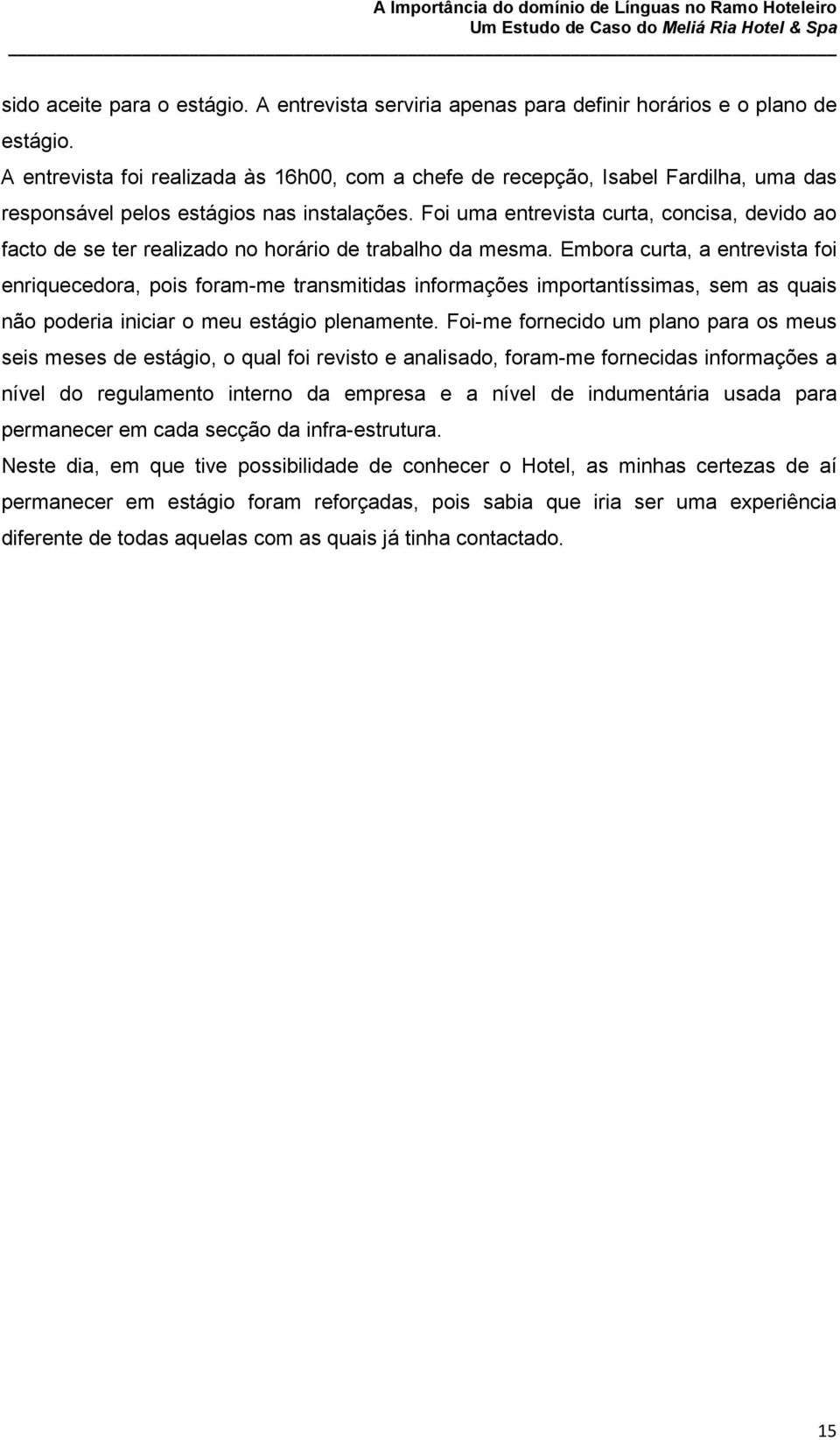 Foi uma entrevista curta, concisa, devido ao facto de se ter realizado no horário de trabalho da mesma.