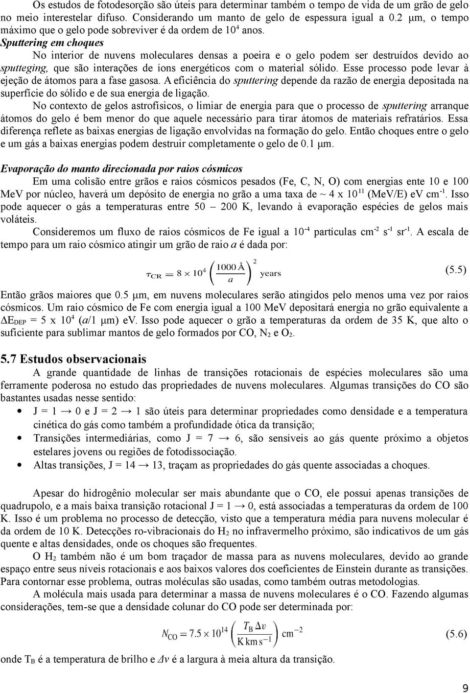 Sputtering em choques No interior de nuvens moleculares densas a poeira e o gelo podem ser destruídos devido ao sputteging, que são interações de íons energéticos com o material sólido.