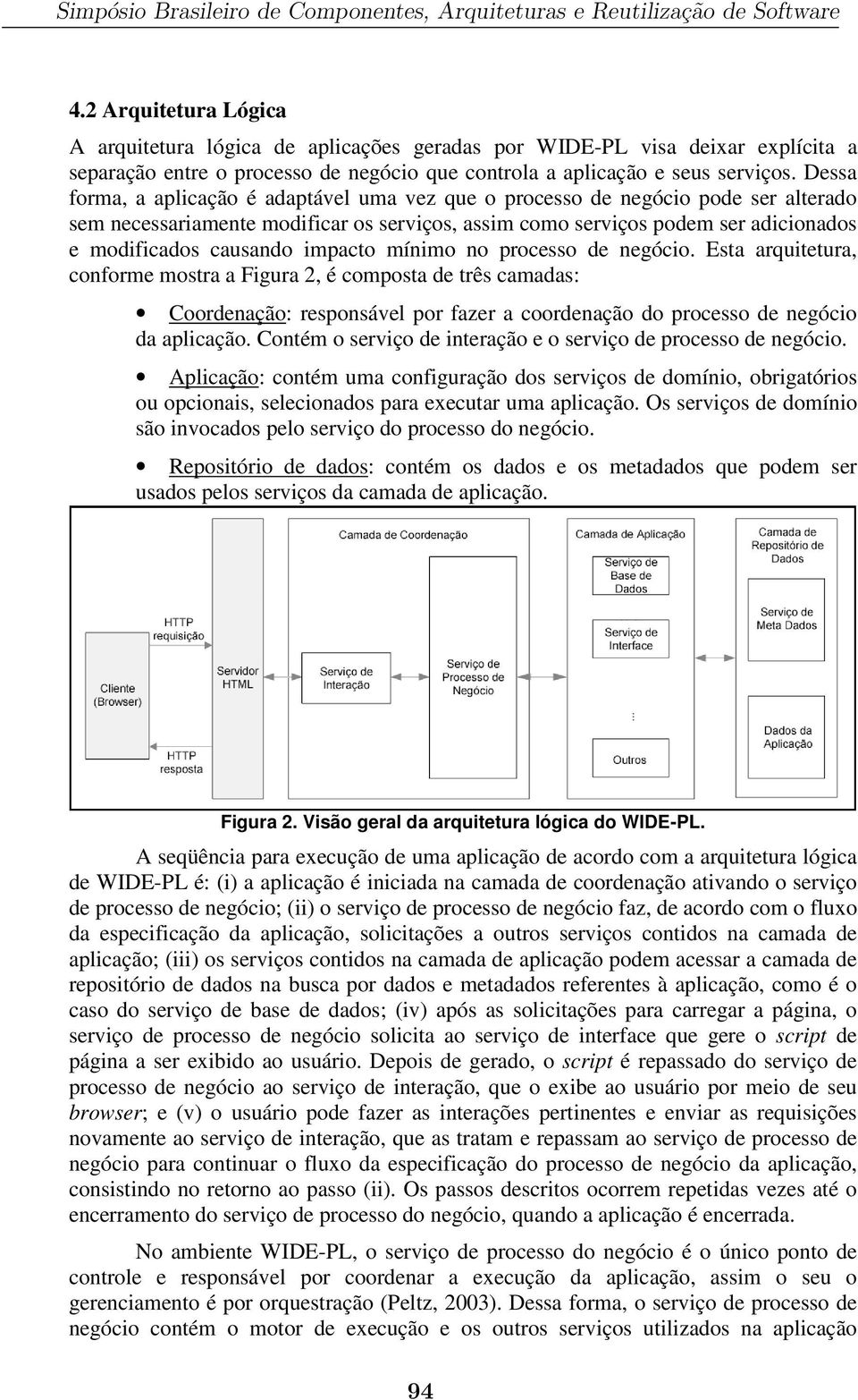 Dessa forma, a aplicação é adaptável uma vez que o processo de negócio pode ser alterado sem necessariamente modificar os serviços, assim como serviços podem ser adicionados e modificados causando