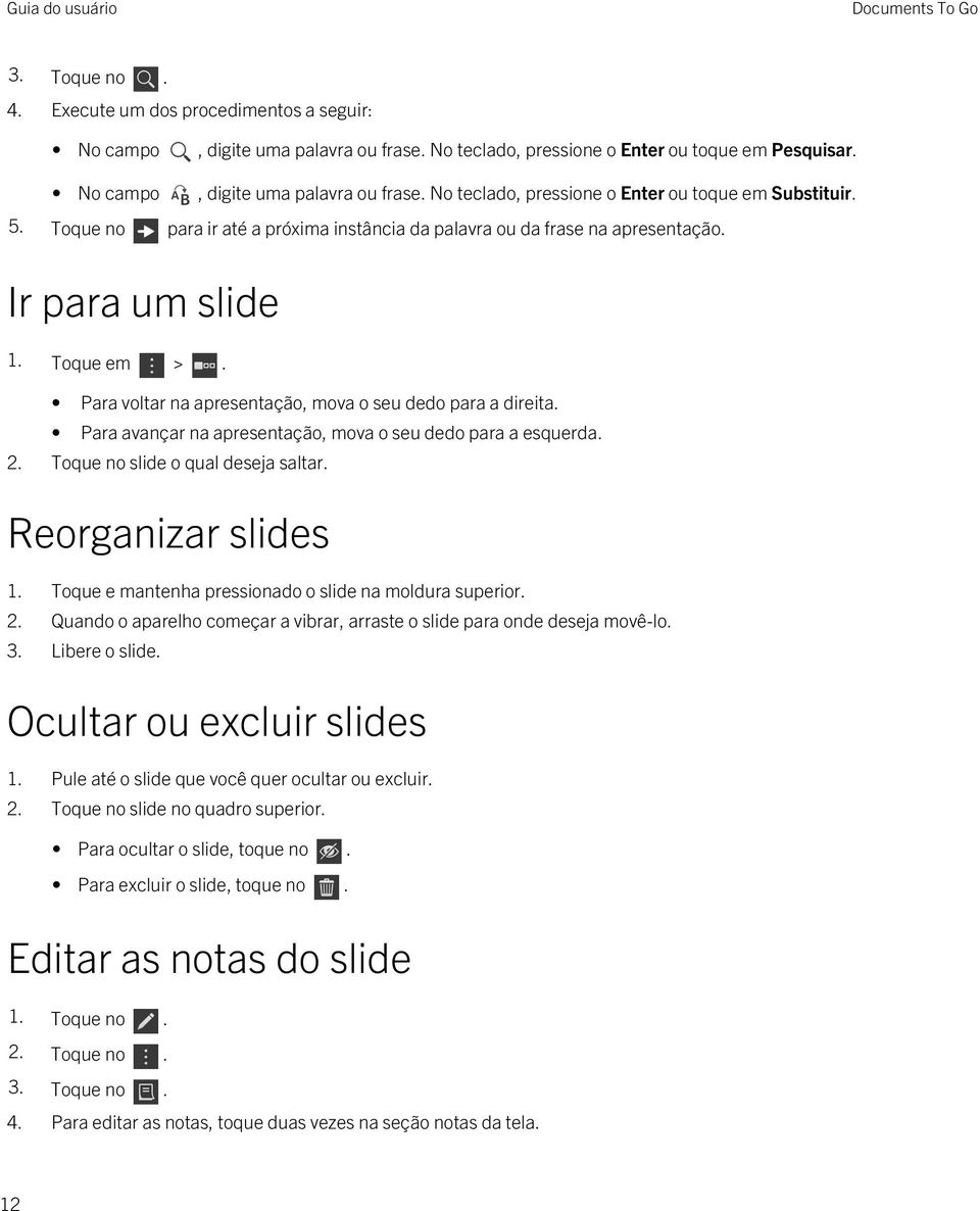 Para avançar na apresentação, mova o seu dedo para a esquerda. 2. Toque no slide o qual deseja saltar. Reorganizar slides 1. Toque e mantenha pressionado o slide na moldura superior. 2. Quando o aparelho começar a vibrar, arraste o slide para onde deseja movê-lo.