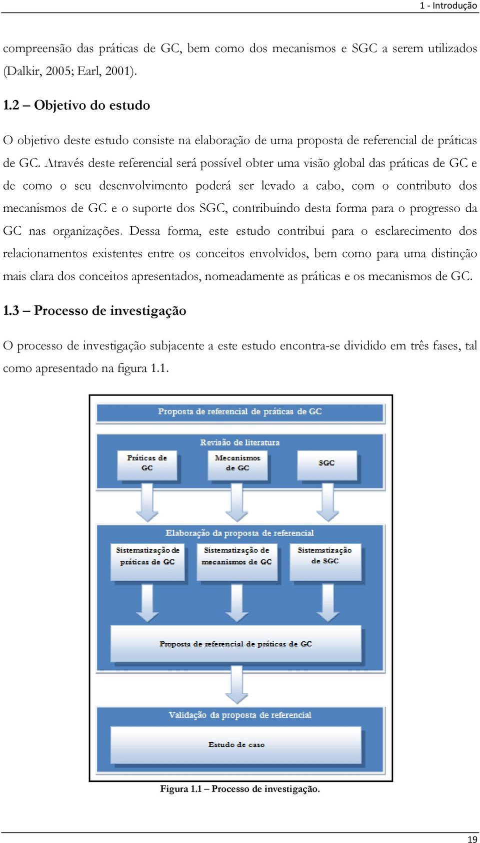 Através deste referencial será possível obter uma visão global das práticas de GC e de como o seu desenvolvimento poderá ser levado a cabo, com o contributo dos mecanismos de GC e o suporte dos SGC,