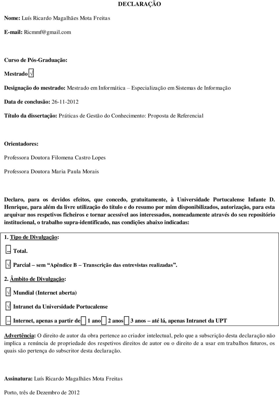 do Conhecimento: Proposta de Referencial Orientadores: Professora Doutora Filomena Castro Lopes Professora Doutora Maria Paula Morais Declaro, para os devidos efeitos, que concedo, gratuitamente, à