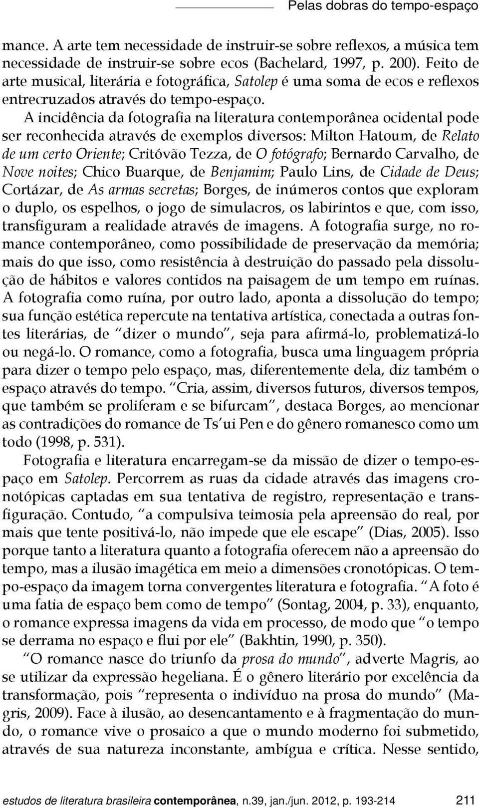 A incidência da fotografia na literatura contemporânea ocidental pode ser reconhecida através de exemplos diversos: Milton Hatoum, de Relato de um certo Oriente; Critóvão Tezza, de O fotógrafo;