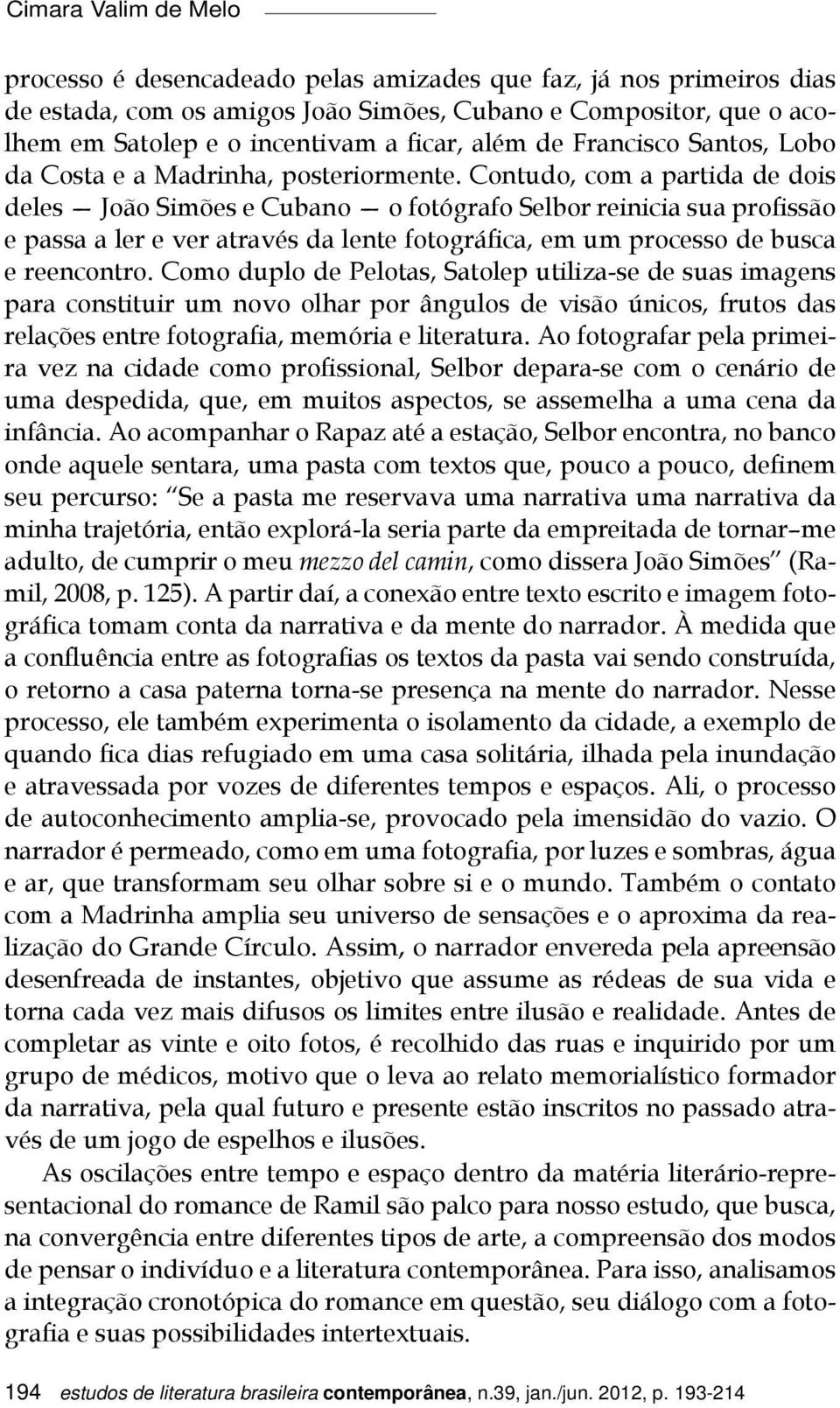 Contudo, com a partida de dois deles João Simões e Cubano o fotógrafo Selbor reinicia sua profissão e passa a ler e ver através da lente fotográfica, em um processo de busca e reencontro.