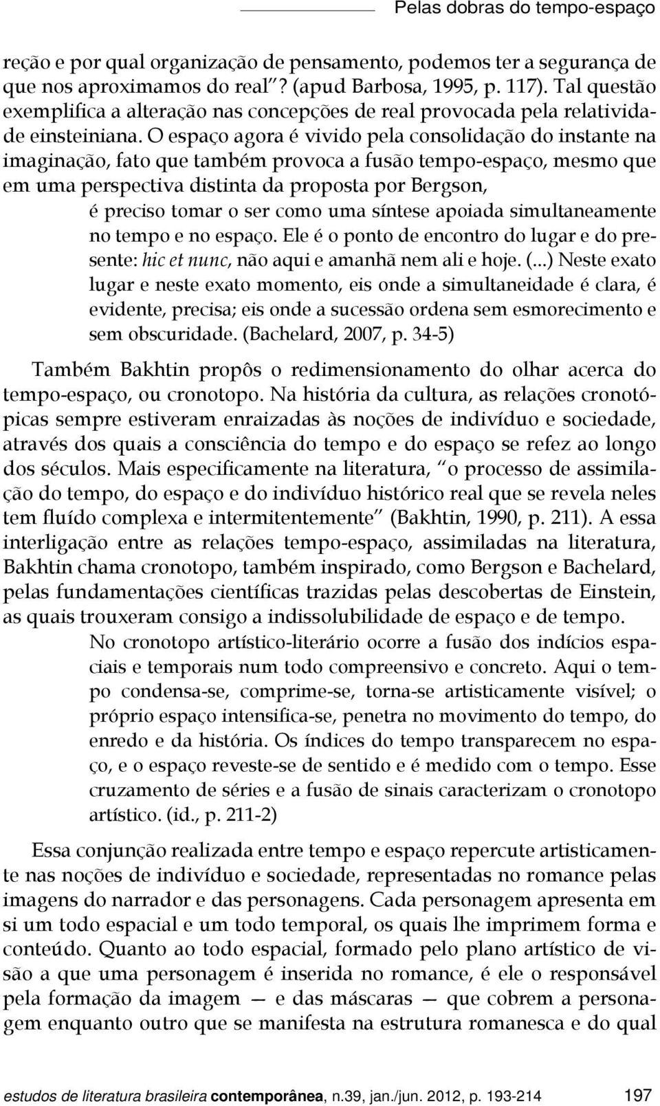 O espaço agora é vivido pela consolidação do instante na imaginação, fato que também provoca a fusão tempo-espaço, mesmo que em uma perspectiva distinta da proposta por Bergson, é preciso tomar o ser