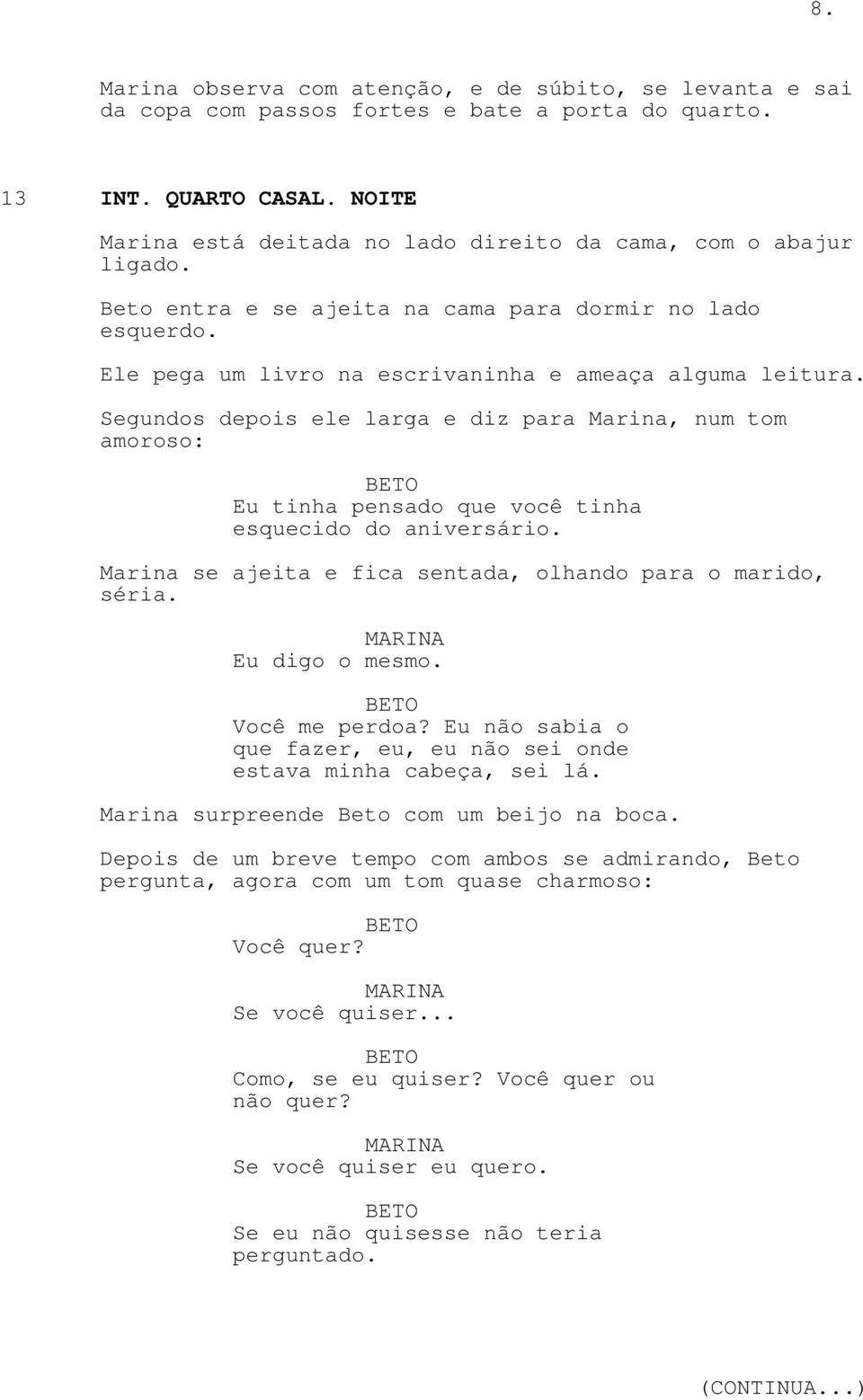 Segundos depois ele larga e diz para Marina, num tom amoroso: Eu tinha pensado que você tinha esquecido do aniversário. Marina se ajeita e fica sentada, olhando para o marido, séria. Eu digo o mesmo.