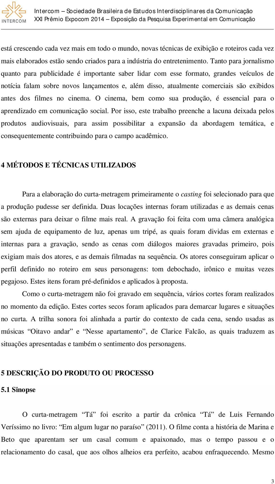 Tanto para jornalismo quanto para publicidade é importante saber lidar com esse formato, grandes veículos de notícia falam sobre novos lançamentos e, além disso, atualmente comerciais são exibidos