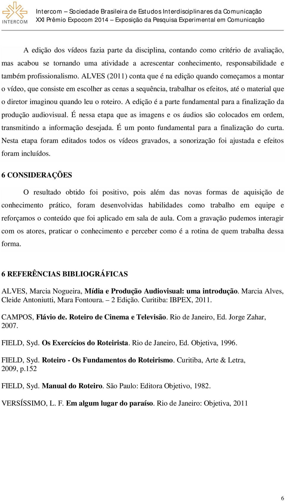 ALVES (2011) conta que é na edição quando começamos a montar o vídeo, que consiste em escolher as cenas a sequência, trabalhar os efeitos, até o material que o diretor imaginou quando leu o roteiro.