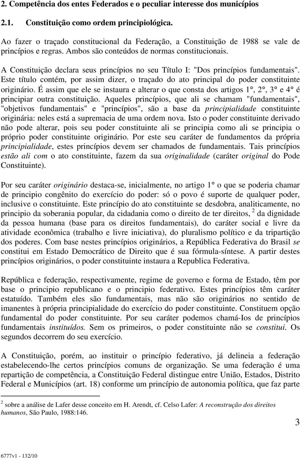 A Constituição declara seus princípios no seu Título I: "Dos princípios fundamentais". Este título contém, por assim dizer, o traçado do ato principal do poder constituinte originário.