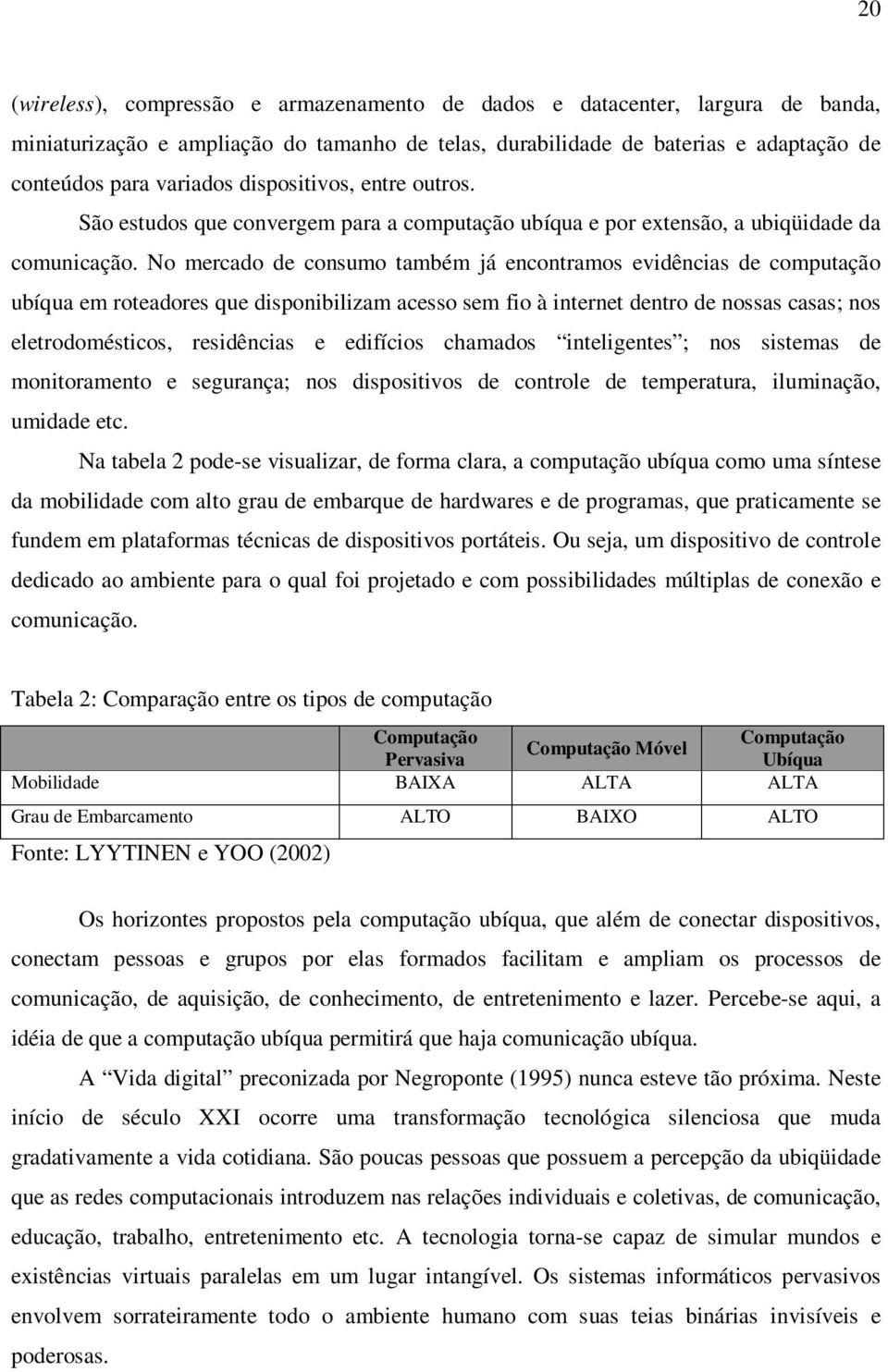 No mercado de consumo também já encontramos evidências de computação ubíqua em roteadores que disponibilizam acesso sem fio à internet dentro de nossas casas; nos eletrodomésticos, residências e