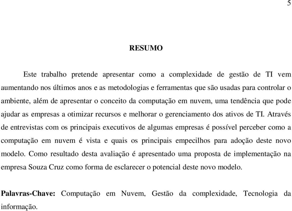 Através de entrevistas com os principais executivos de algumas empresas é possível perceber como a computação em nuvem é vista e quais os principais empecilhos para adoção deste novo modelo.