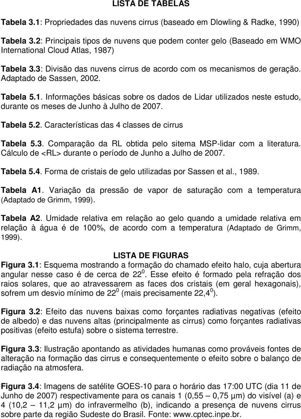 Adaptado de Sassen, 2002. Tabela 5.1. Informações básicas sobre os dados de Lidar utilizados neste estudo, durante os meses de Junho à Julho de 2007. Tabela 5.2. Características das 4 classes de cirrus Tabela 5.