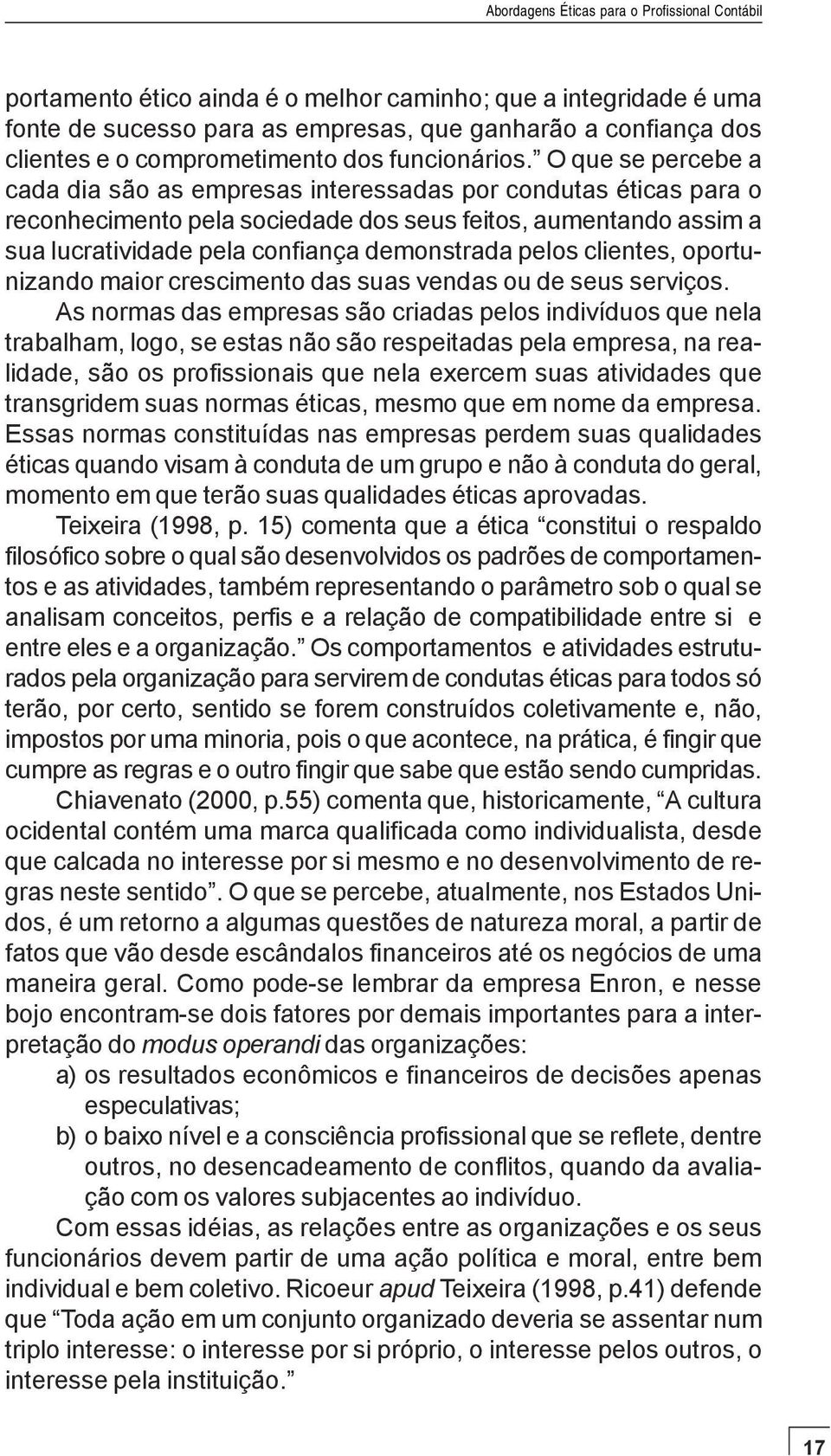 O que se percebe a cada dia são as empresas interessadas por condutas éticas para o reconhecimento pela sociedade dos seus feitos, aumentando assim a sua lucratividade pela confiança demonstrada