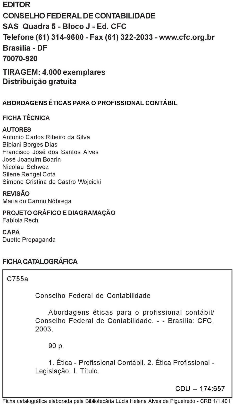 Joaquim Boarin Nicolau Schwez Silene Rengel Cota Simone Cristina de Castro Wojcicki REVISÃO Maria do Carmo Nóbrega PROJETO GRÁFICO E DIAGRAMAÇÃO Fabíola Rech CAPA Duetto Propaganda FICHA