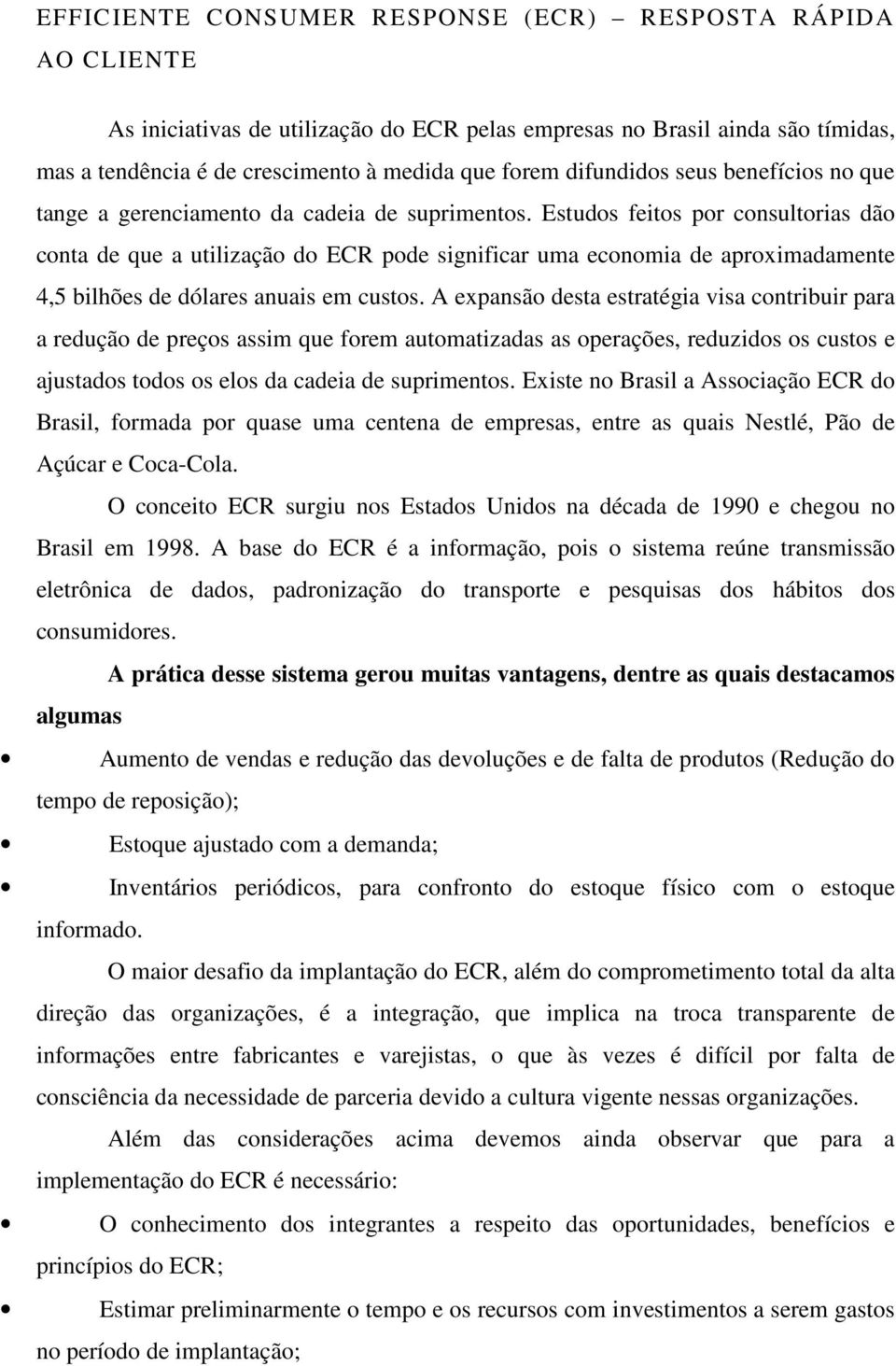 Estudos feitos por consultorias dão conta de que a utilização do ECR pode significar uma economia de aproximadamente 4,5 bilhões de dólares anuais em custos.