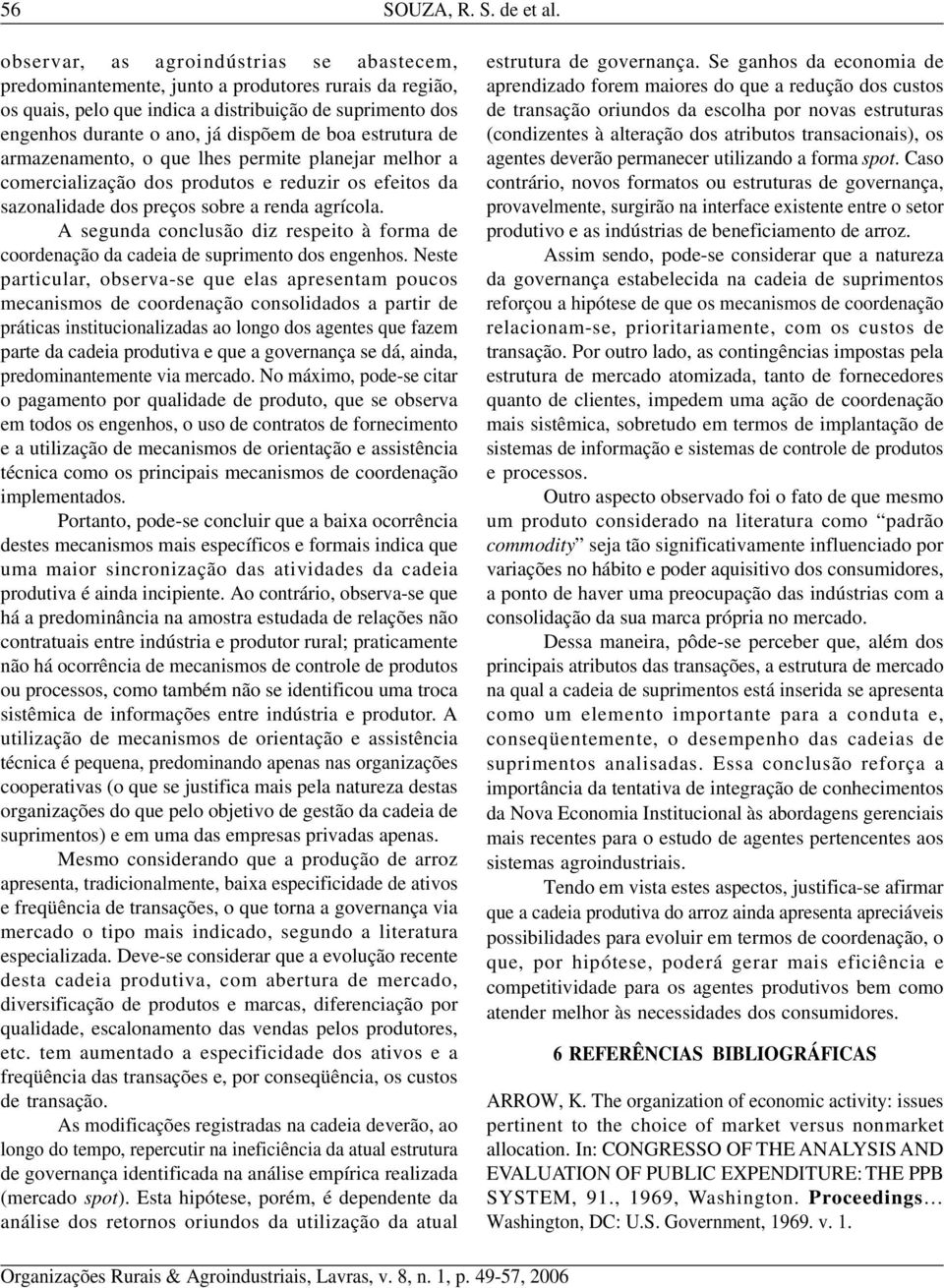 estrutura de armazenamento, o que lhes permite planejar melhor a comercialização dos produtos e reduzir os efeitos da sazonalidade dos preços sobre a renda agrícola.