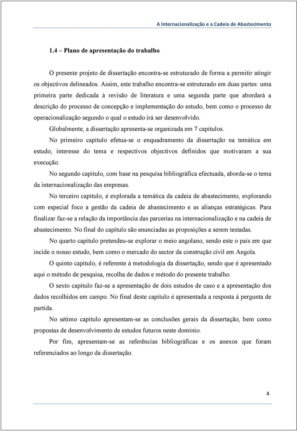 do estudo, bem como o processo de operacionalização segundo o qual o estudo irá ser desenvolvido. Globalmente, a dissertação apresenta-se organizada em 7 capítulos.