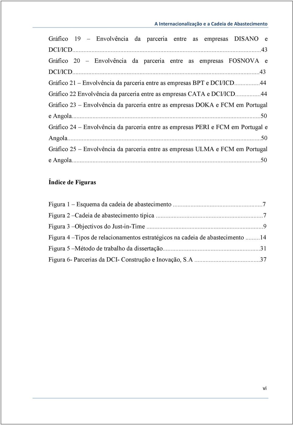 ..44 Gráfico 23 Envolvência da parceria entre as empresas DOKA e FCM em Portugal e Angola...50 Gráfico 24 Envolvência da parceria entre as empresas PERI e FCM em Portugal e Angola.