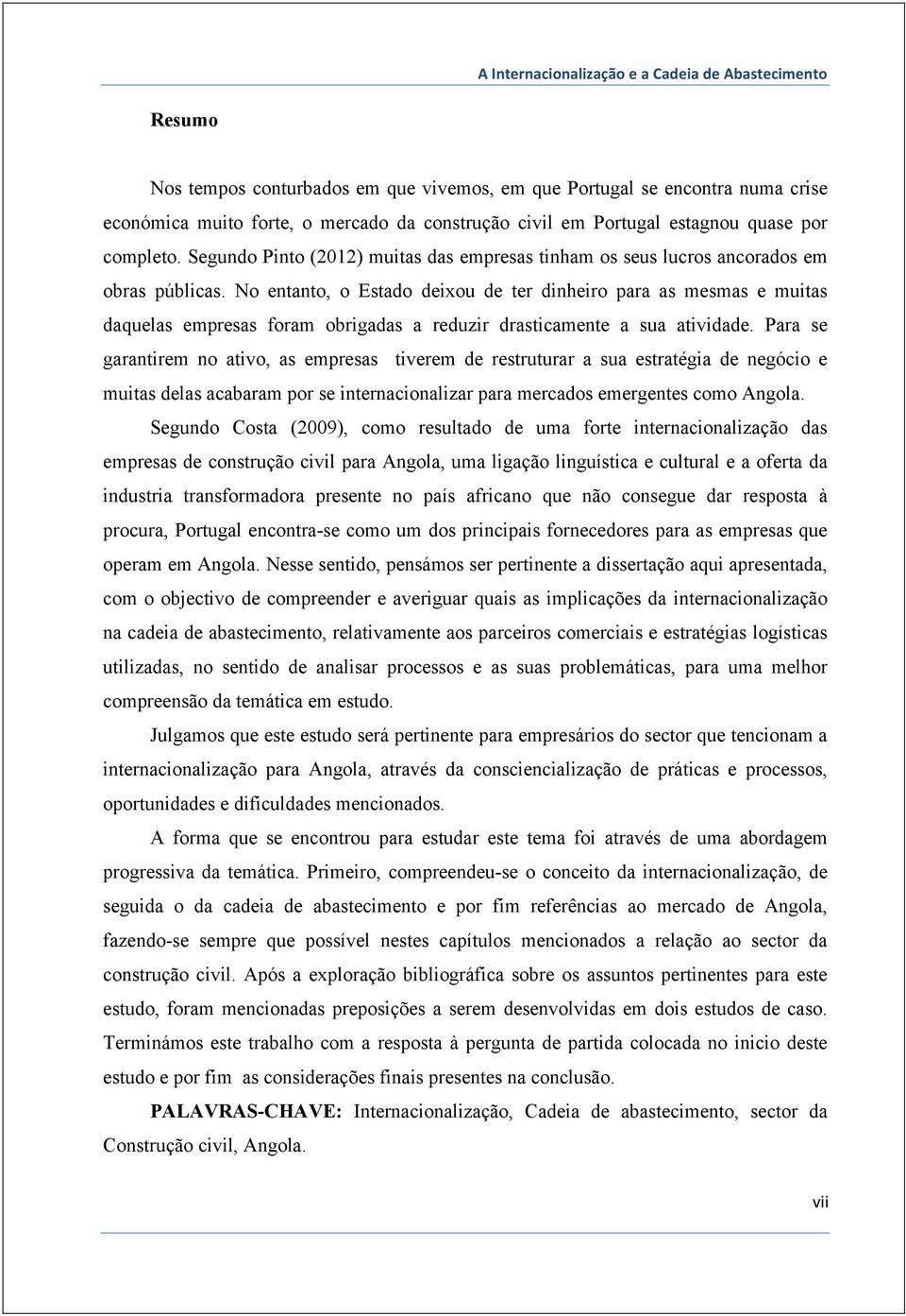 No entanto, o Estado deixou de ter dinheiro para as mesmas e muitas daquelas empresas foram obrigadas a reduzir drasticamente a sua atividade.