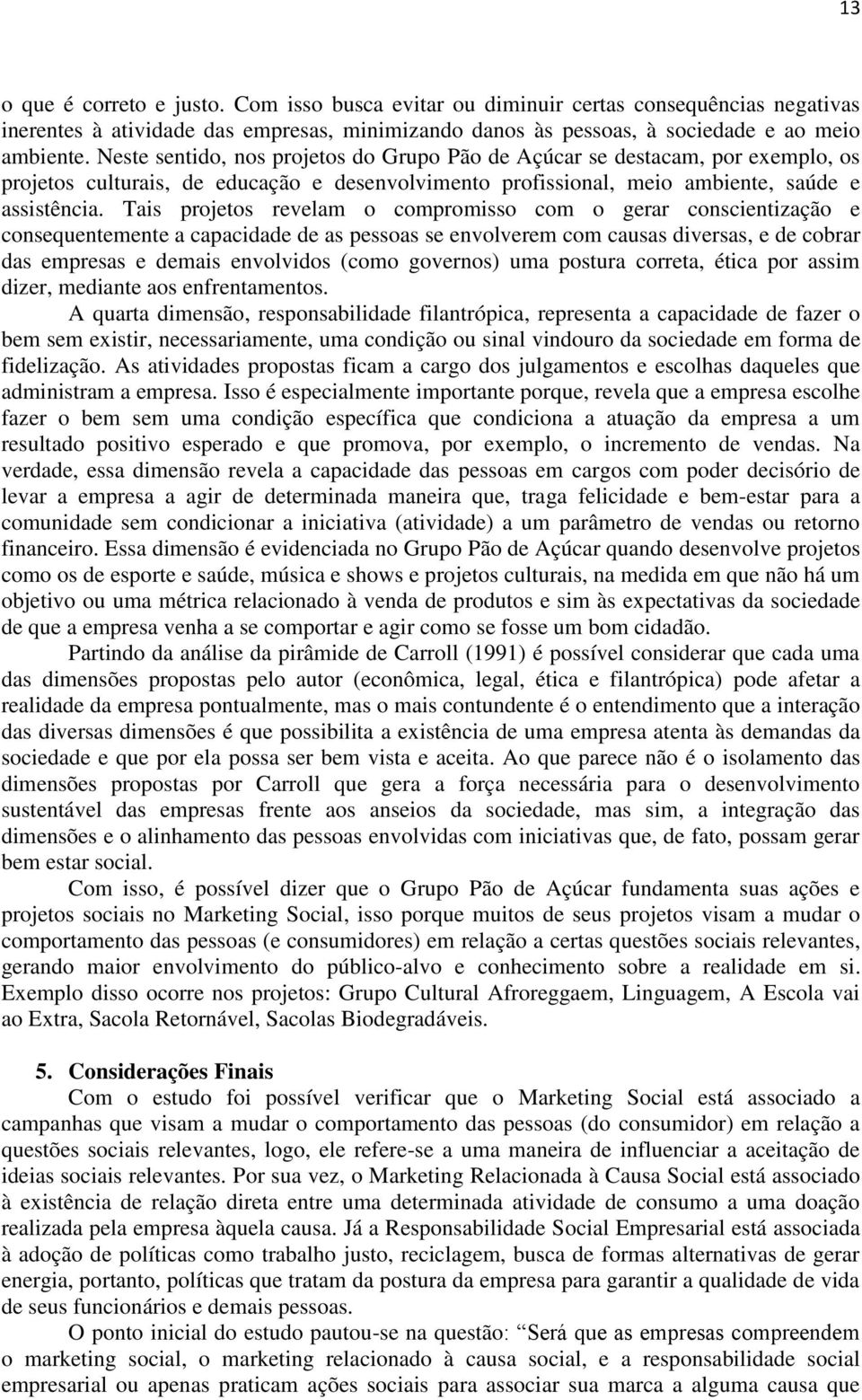 Tais projetos revelam o compromisso com o gerar conscientização e consequentemente a capacidade de as pessoas se envolverem com causas diversas, e de cobrar das empresas e demais envolvidos (como