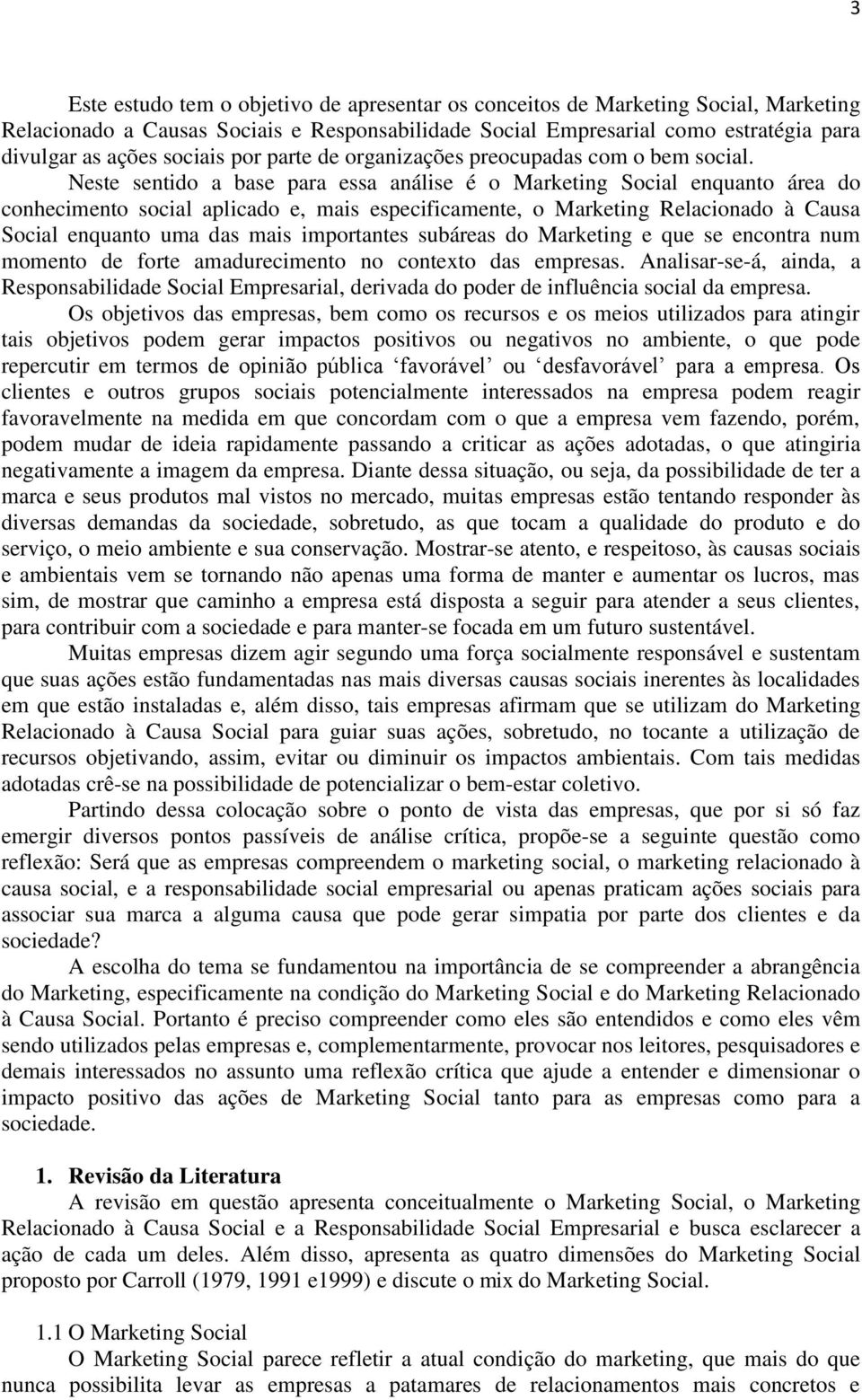 Neste sentido a base para essa análise é o Marketing Social enquanto área do conhecimento social aplicado e, mais especificamente, o Marketing Relacionado à Causa Social enquanto uma das mais