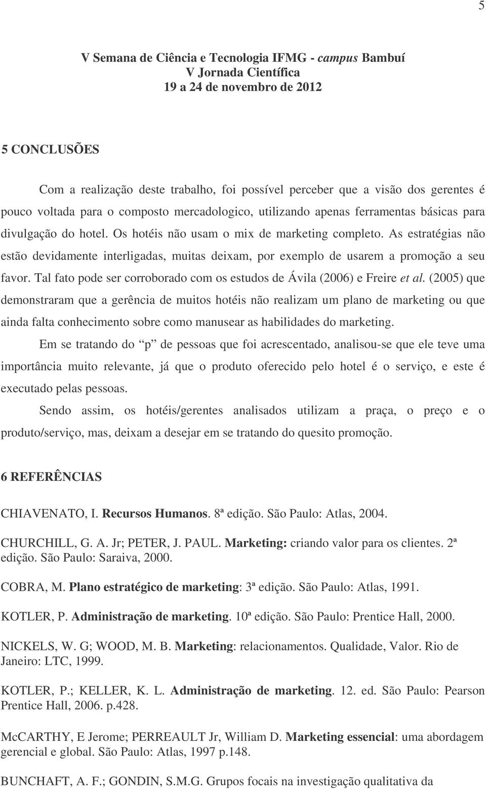 Tal fato pode ser corroborado com os estudos de Ávila (2006) e Freire et al.