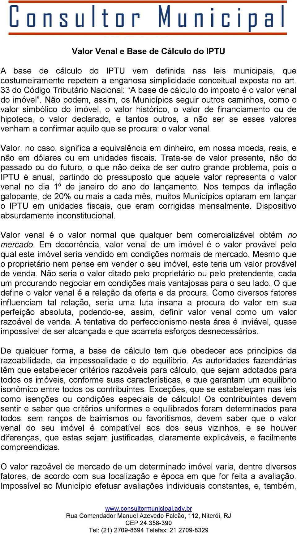 Não podem, assim, os Municípios seguir outros caminhos, como o valor simbólico do imóvel, o valor histórico, o valor de financiamento ou de hipoteca, o valor declarado, e tantos outros, a não ser se