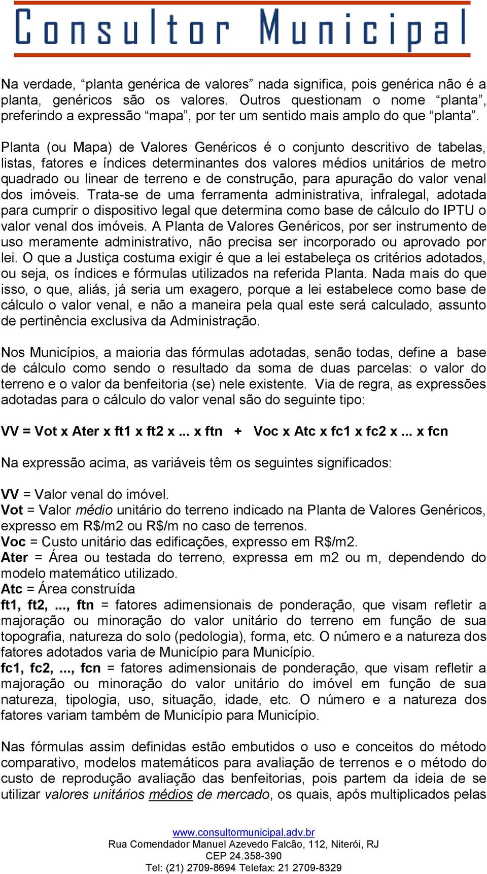 Planta (ou Mapa) de Valores Genéricos é o conjunto descritivo de tabelas, listas, fatores e índices determinantes dos valores médios unitários de metro quadrado ou linear de terreno e de construção,