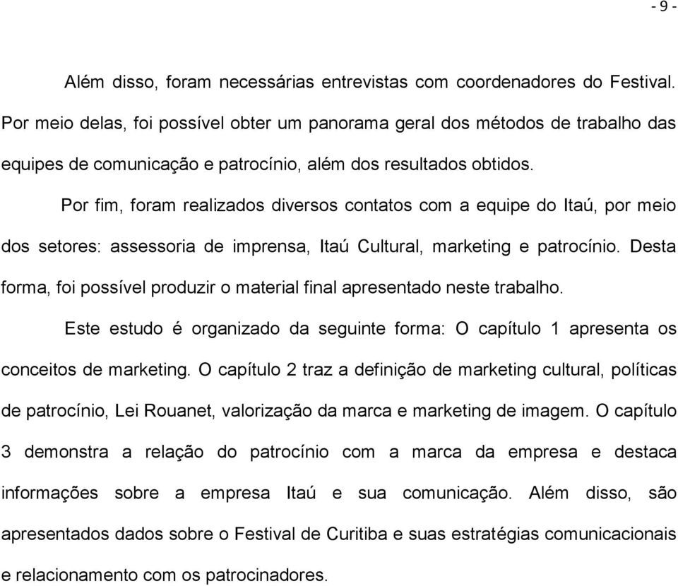 Por fim, foram realizados diversos contatos com a equipe do Itaú, por meio dos setores: assessoria de imprensa, Itaú Cultural, marketing e patrocínio.